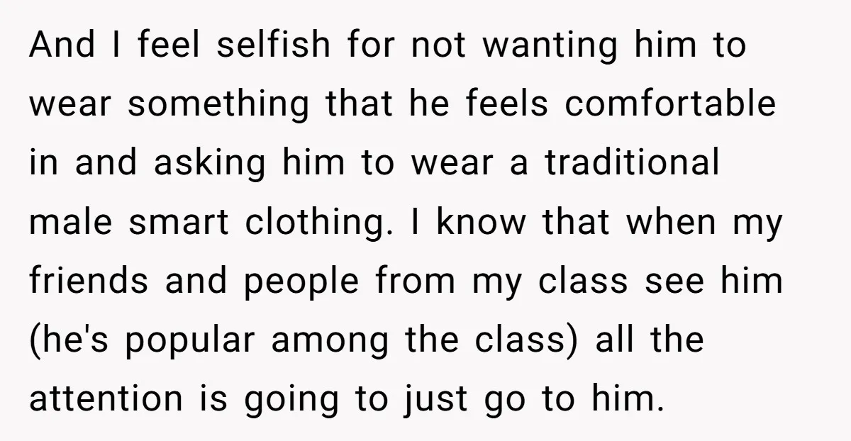 And I feel selfish for not wanting him to wear something that he feels comfortable in and asking him to wear a traditional male smart clothing. I know that when...