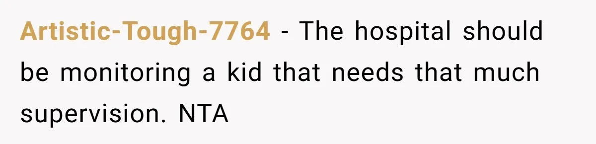 Artistic-Tough-7764 − The hospital should be monitoring a kid that needs that much supervision. NTA