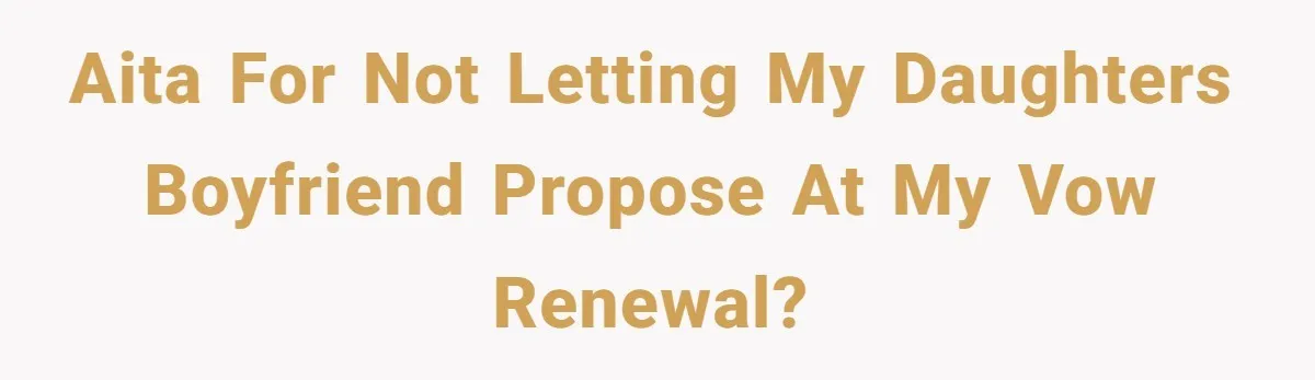 AITA for not letting my daughters boyfriend propose at my vow renewal?