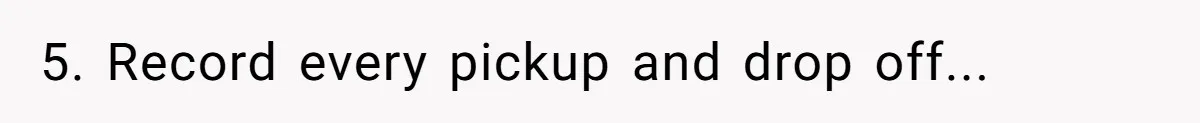 5. Record every pickup and drop off...