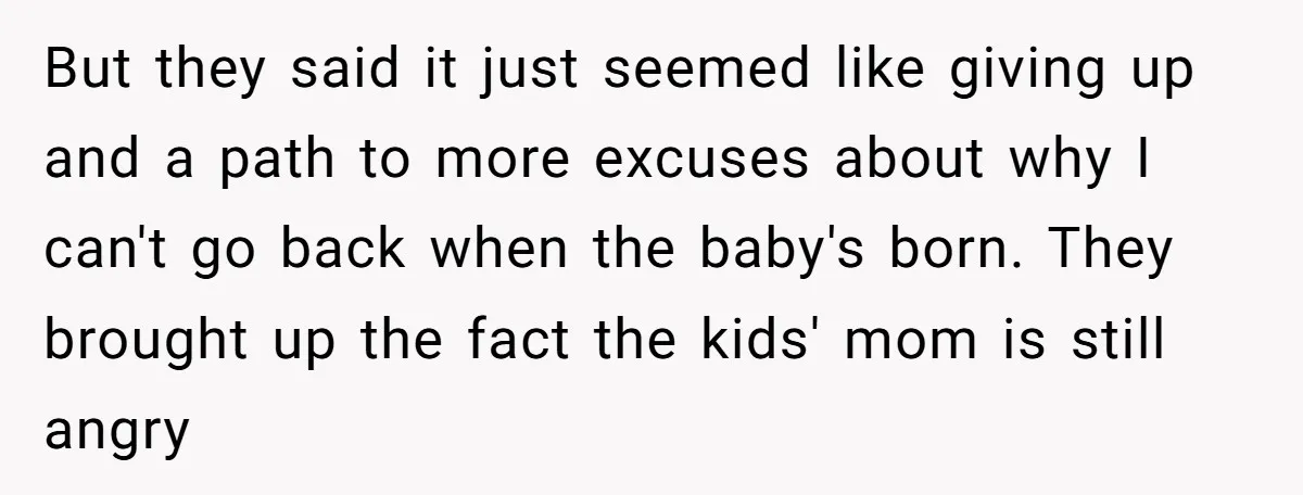 But they said it just seemed like giving up and a path to more excuses about why I can't go back when the baby's born. They brought up the fact...