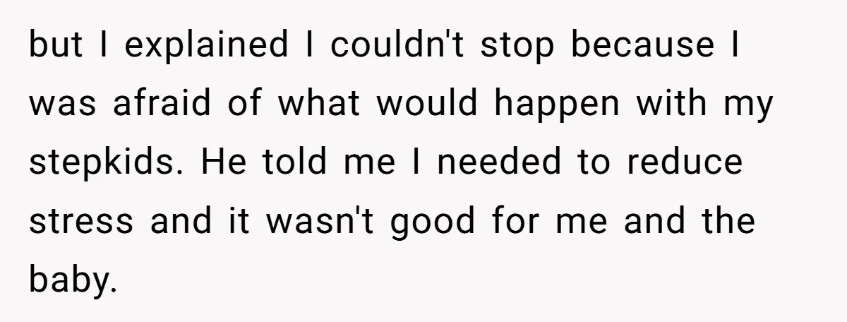 but I explained I couldn't stop because I was afraid of what would happen with my stepkids. He told me I needed to reduce stress and it wasn't good for...
