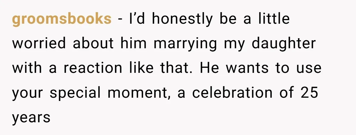 groomsbooks − I’d honestly be a little worried about him marrying my daughter with a reaction like that. He wants to use your special moment, a celebration of 25 years
