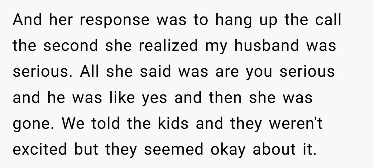And her response was to hang up the call the second she realized my husband was serious. All she said was are you serious and he was like yes and...