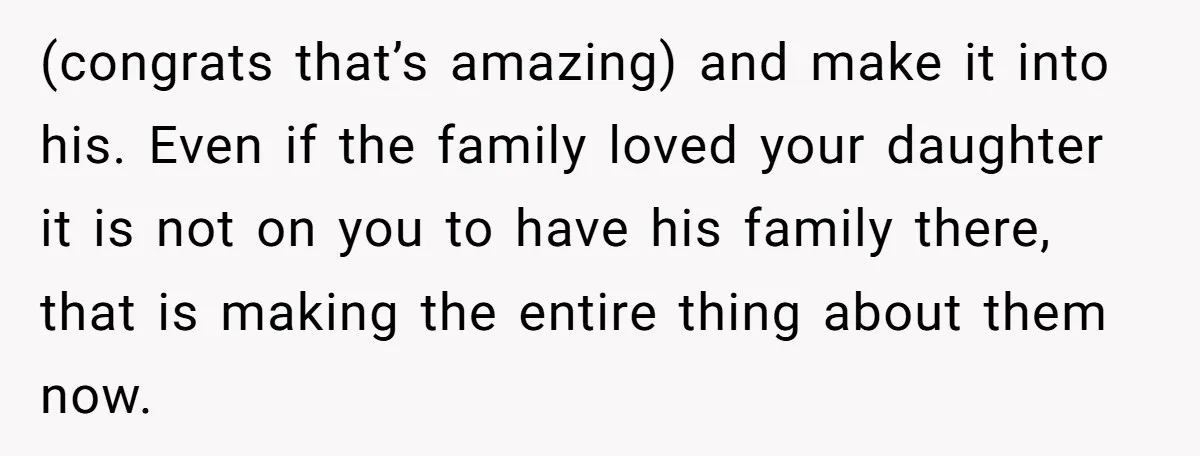 (congrats that’s amazing) and make it into his. Even if the family loved your daughter it is not on you to have his family there, that is making the entire...