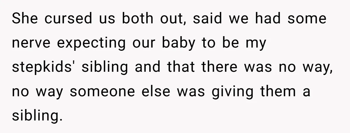 She cursed us both out, said we had some nerve expecting our baby to be my stepkids' sibling and that there was no way, no way someone else was giving...