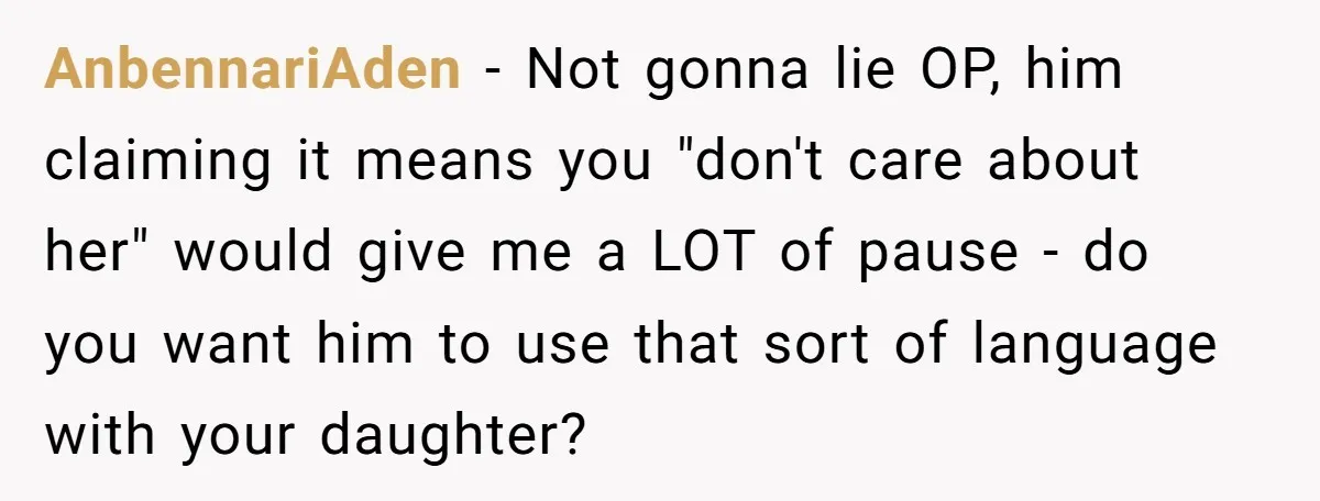 AnbennariAden − Not gonna lie OP, him claiming it means you "don't care about her" would give me a LOT of pause - do you want him to use that...