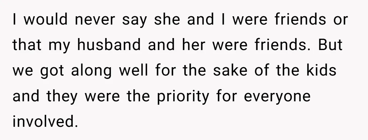 I would never say she and I were friends or that my husband and her were friends. But we got along well for the sake of the kids and they...