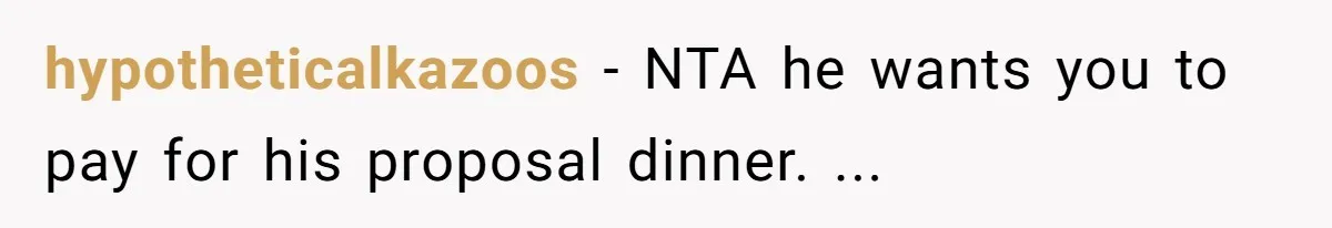 hypotheticalkazoos − NTA he wants you to pay for his proposal dinner. ...