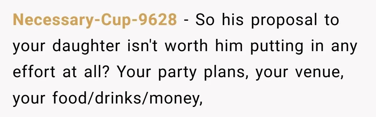 Necessary-Cup-9628 − So his proposal to your daughter isn't worth him putting in any effort at all? Your party plans, your venue, your food/drinks/money,