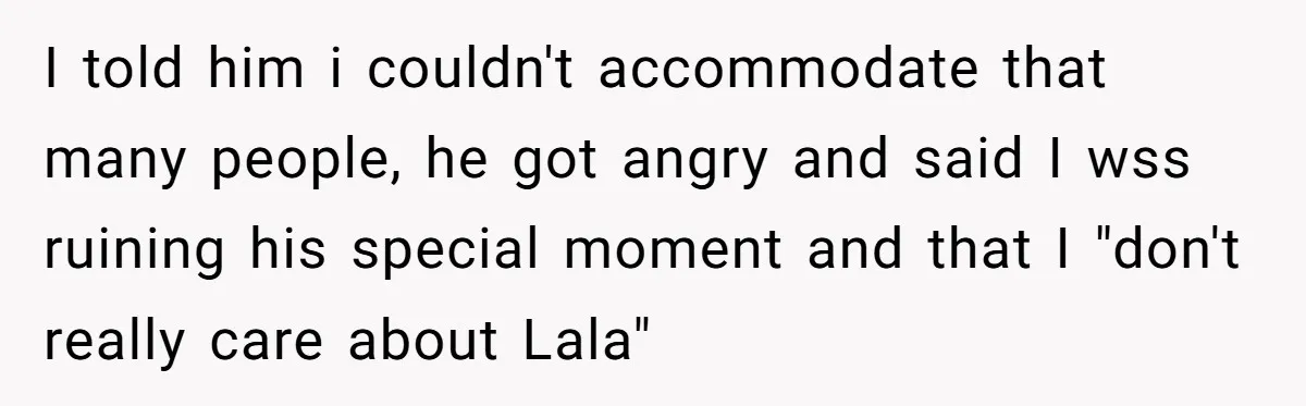 I told him i couldn't accommodate that many people, he got angry and said I wss ruining his special moment and that I "don't really care about Lala"