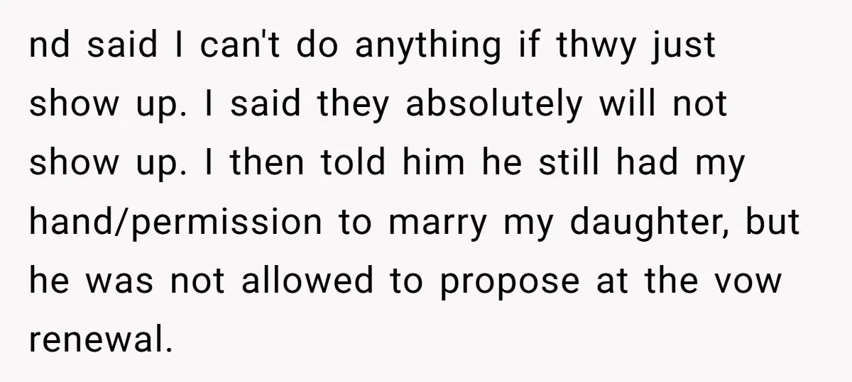 nd said I can't do anything if thwy just show up. I said they absolutely will not show up. I then told him he still had my hand/permission to marry...