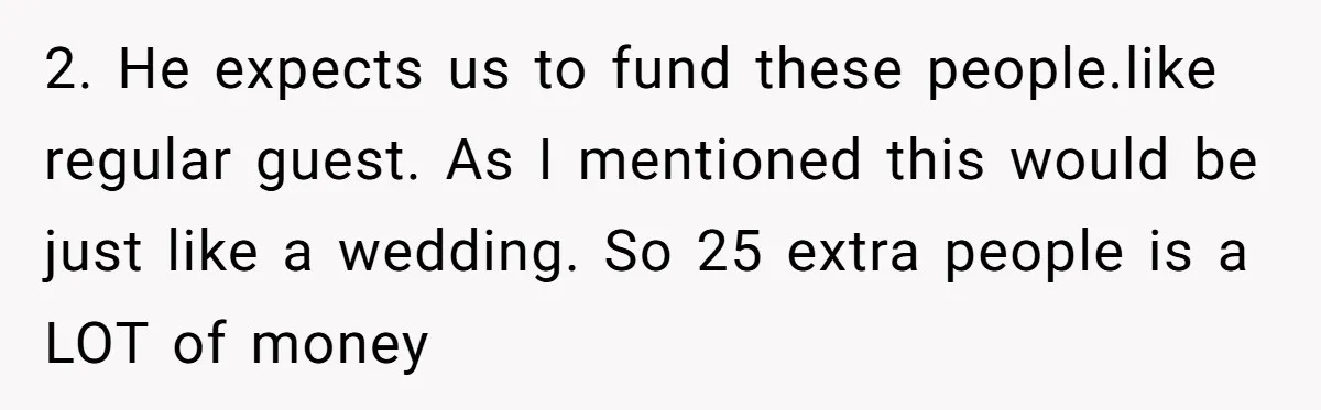 2. He expects us to fund these people.like regular guest. As I mentioned this would be just like a wedding. So 25 extra people is a LOT of money
