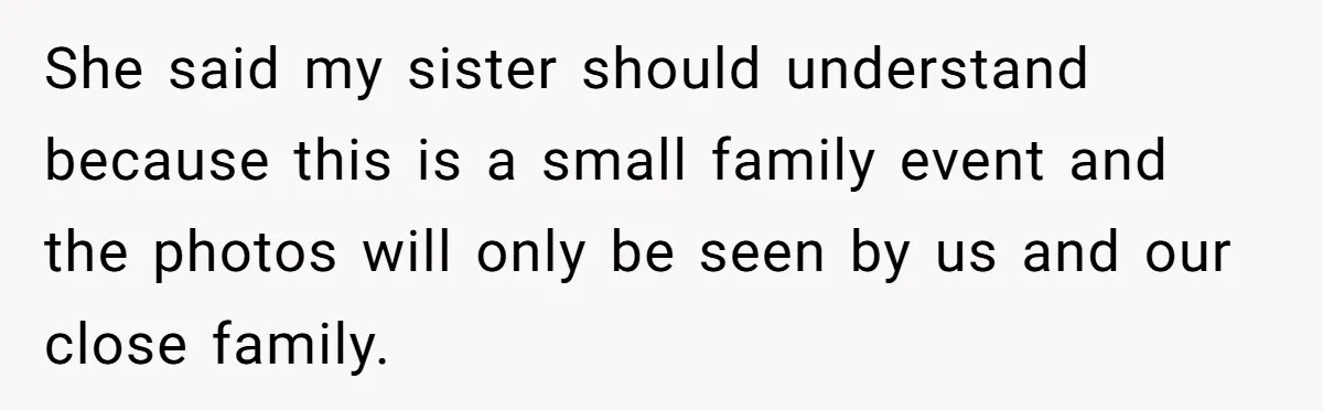 She said my sister should understand because this is a small family event and the photos will only be seen by us and our close family.
