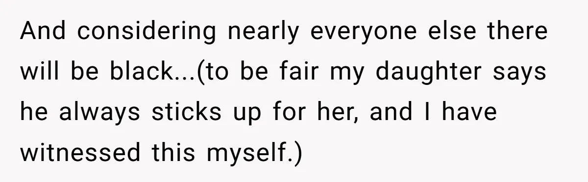 And considering nearly everyone else there will be black...(to be fair my daughter says he always sticks up for her, and I have witnessed this myself.)
