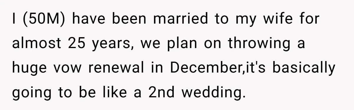 I (50M) have been married to my wife for almost 25 years, we plan on throwing a huge vow renewal in December,it's basically going to be like a 2nd wedding.