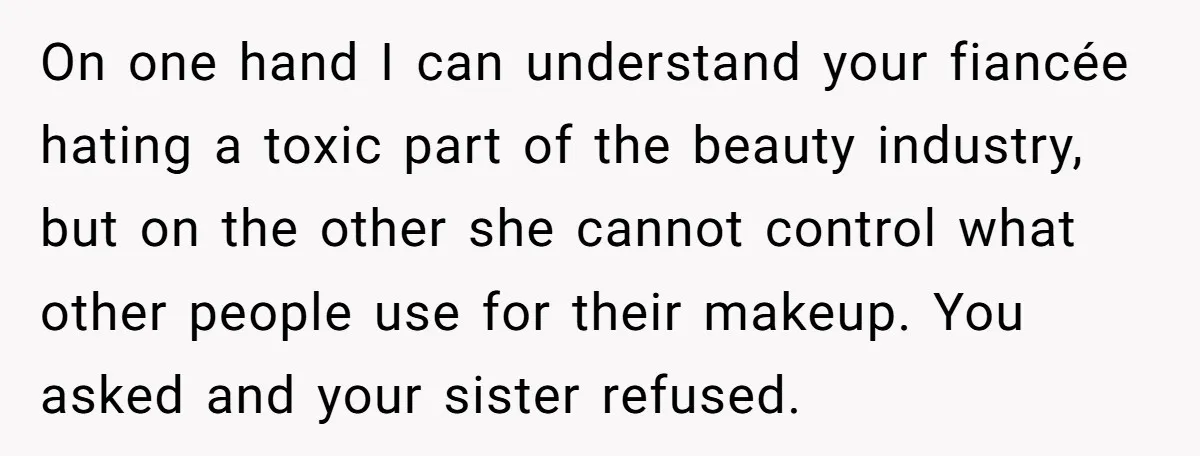 On one hand I can understand your fiancée hating a toxic part of the beauty industry, but on the other she cannot control what other people use for their makeup....