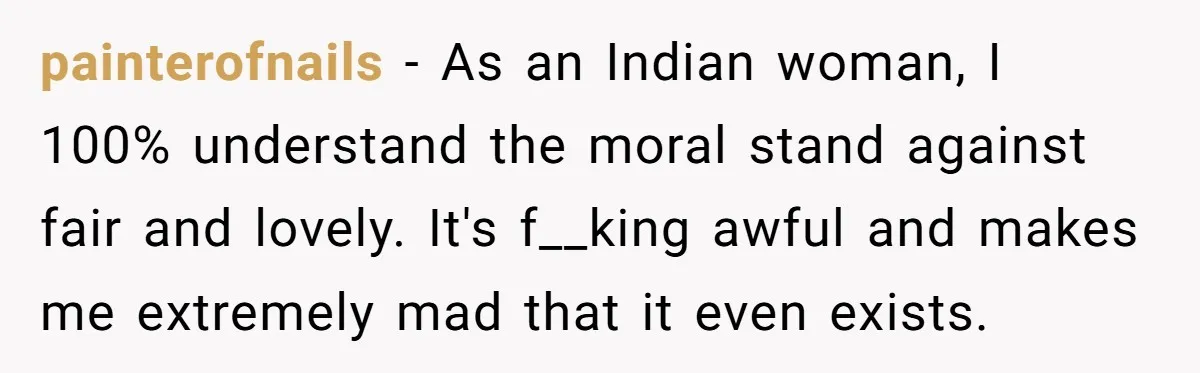 painterofnails − As an Indian woman, I 100% understand the moral stand against fair and lovely. It's f__king awful and makes me extremely mad that it even exists.