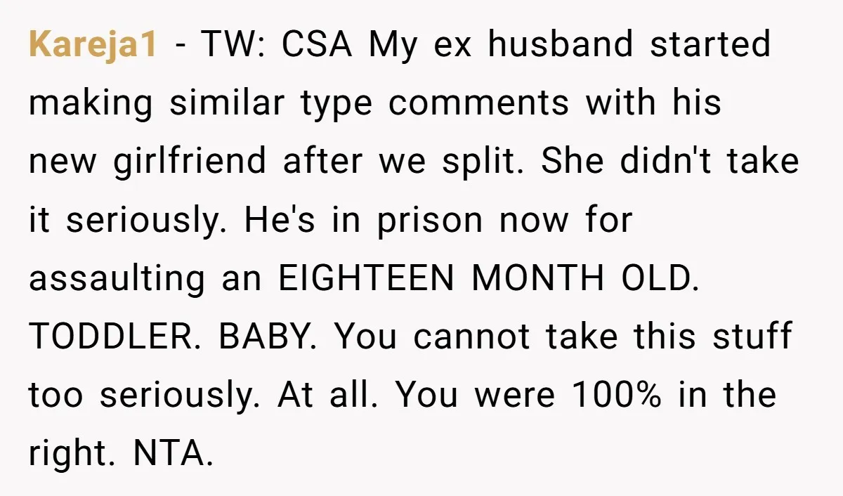 Kareja1 - TW: CSA My ex husband started making similar type comments with his new girlfriend after we split. She didn't take it seriously. He's in prison now for assaulting...