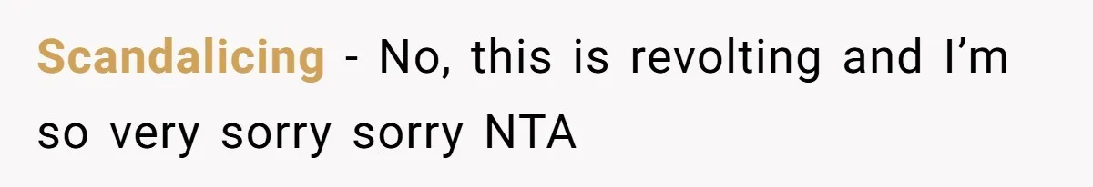 Scandalicing - No, this is revolting and I’m so very sorry sorry NTA