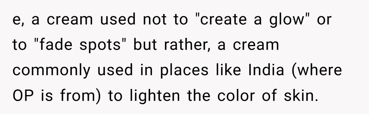 e, a cream used not to "create a glow" or to "fade spots" but rather, a cream commonly used in places like India (where OP is from) to lighten the...