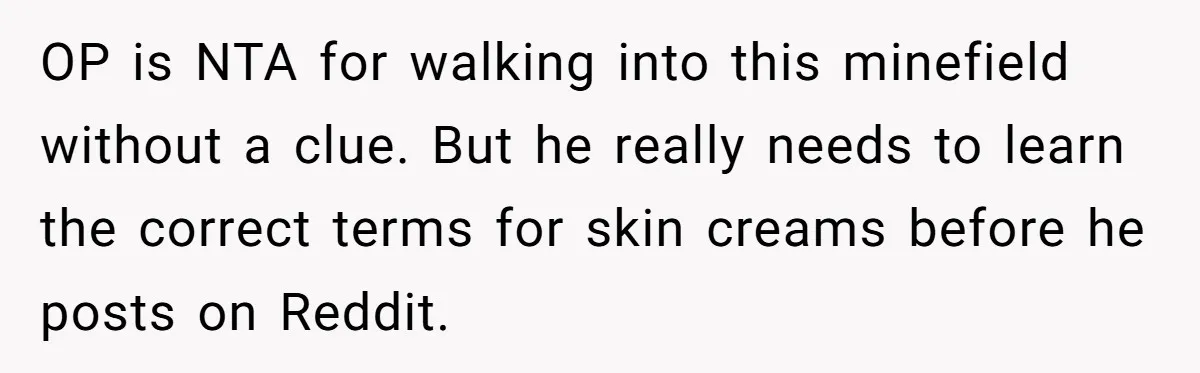 OP is NTA for walking into this minefield without a clue. But he really needs to learn the correct terms for skin creams before he posts on Reddit.