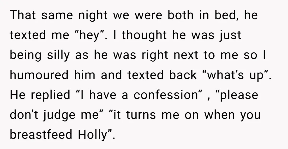 That same night we were both in bed, he texted me “hey”. I thought he was just being silly as he was right next to me so I humoured him...
