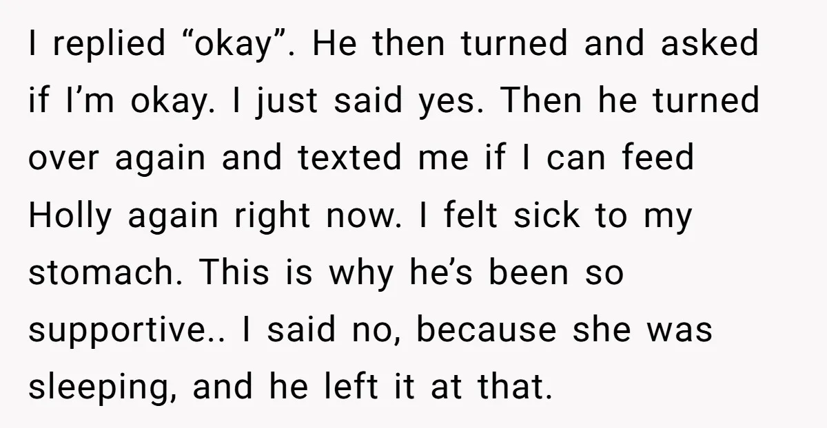 I replied “okay”. He then turned and asked if I’m okay. I just said yes. Then he turned over again and texted me if I can feed Holly again right...