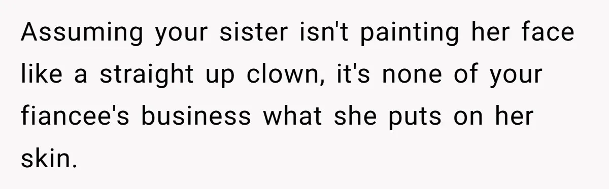 Assuming your sister isn't painting her face like a straight up clown, it's none of your fiancee's business what she puts on her skin.