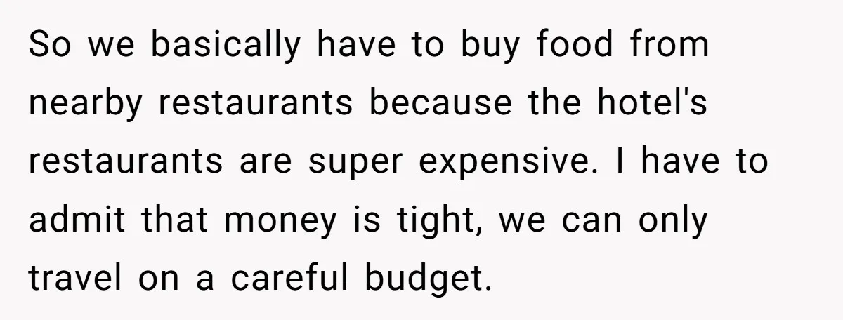 So we basically have to buy food from nearby restaurants because the hotel's restaurants are super expensive. I have to admit that money is tight, we can only travel on...