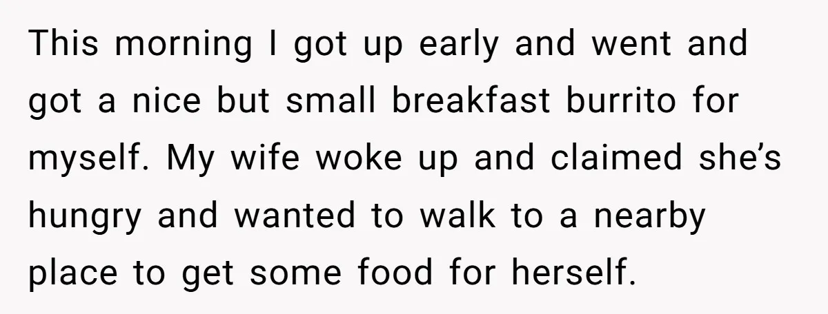 This morning I got up early and went and got a nice but small breakfast burrito for myself. My wife woke up and claimed she’s hungry and wanted to walk...
