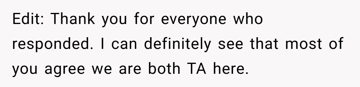 Edit: Thank you for everyone who responded. I can definitely see that most of you agree we are both TA here.