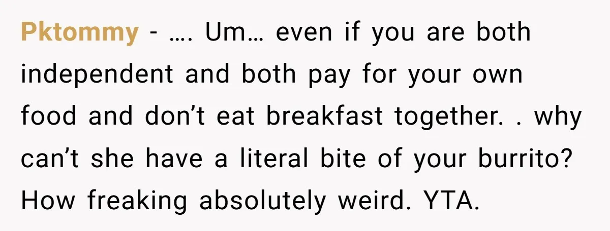 Pktommy − …. Um… even if you are both independent and both pay for your own food and don’t eat breakfast together. . why can’t she have a literal bite...