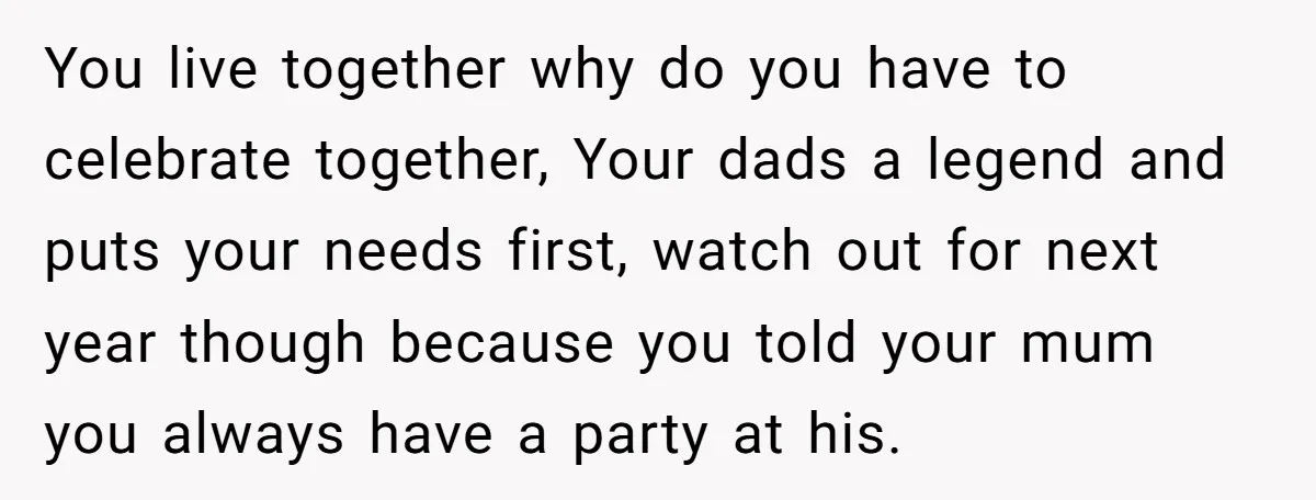 You live together why do you have to celebrate together, Your dads a legend and puts your needs first, watch out for next year though because you told your mum...