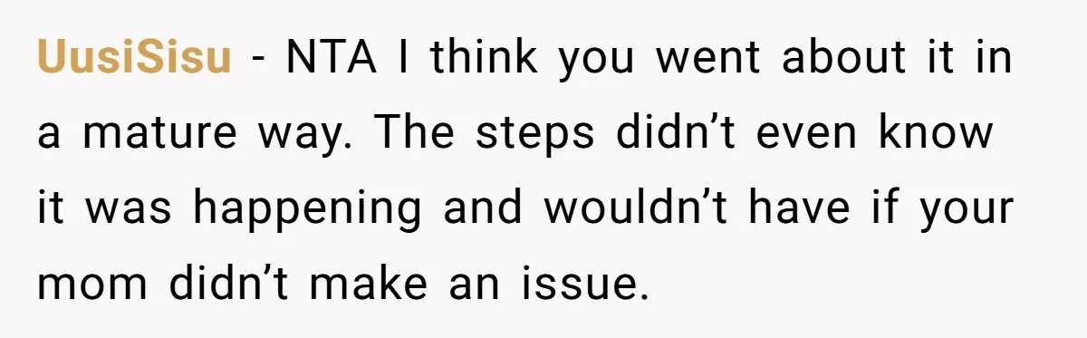 UusiSisu − NTA I think you went about it in a mature way. The steps didn’t even know it was happening and wouldn’t have if your mom didn’t make an...