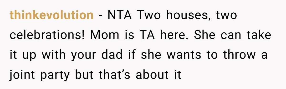 thinkevolution − NTA Two houses, two celebrations! Mom is TA here. She can take it up with your dad if she wants to throw a joint party but that’s about...