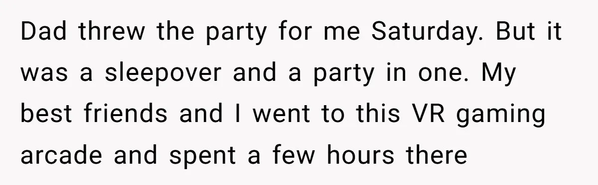 Dad threw the party for me Saturday. But it was a sleepover and a party in one. My best friends and I went to this VR gaming arcade and spent...