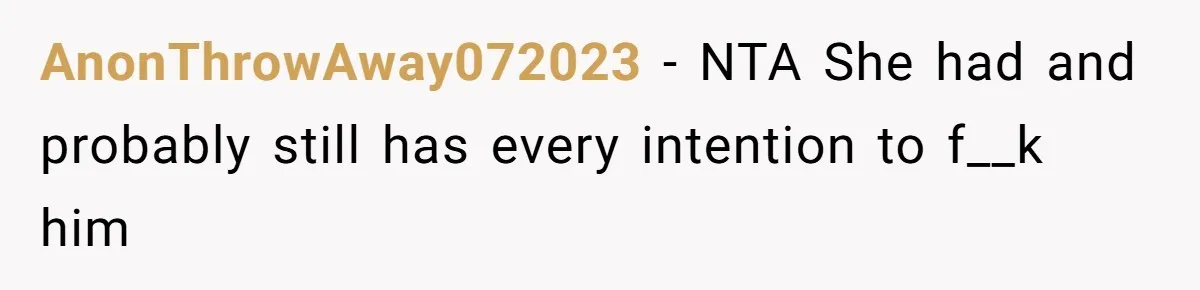 AnonThrowAway072023 - NTA She had and probably still has every intention to f__k him