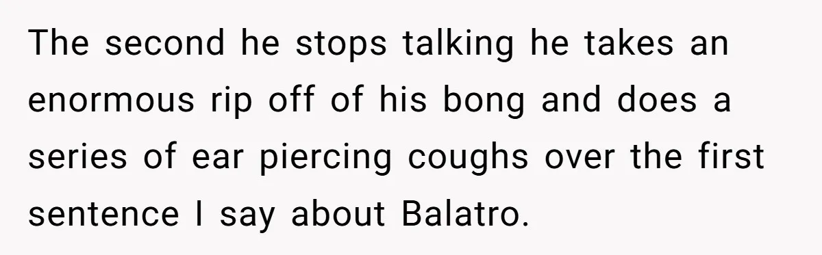 The second he stops talking he takes an enormous rip off of his bong and does a series of ear piercing coughs over the first sentence I say about Balatro.