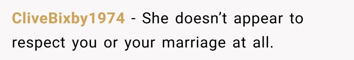 CliveBixby1974 - She doesn’t appear to respect you or your marriage at all.