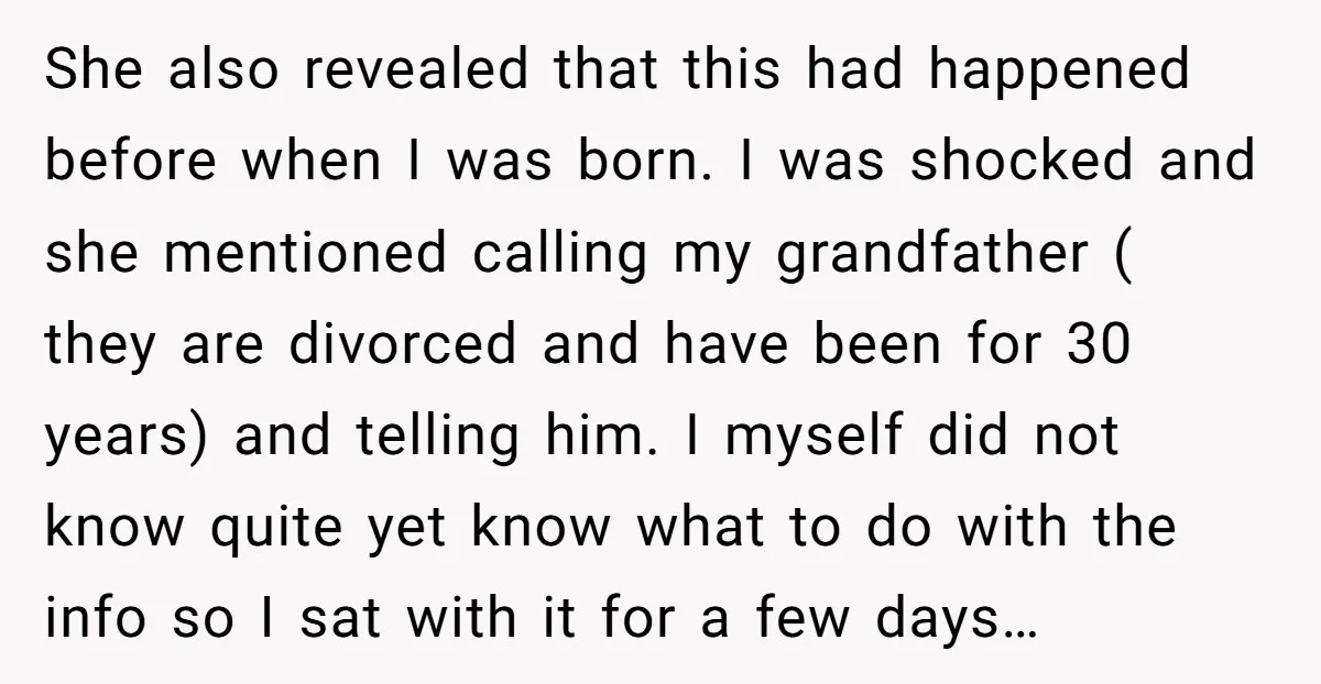 She also revealed that this had happened before when I was born. I was shocked and she mentioned calling my grandfather ( they are divorced and have been for 30...
