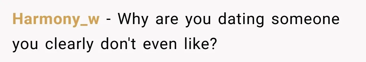Harmony_w − Why are you dating someone you clearly don't even like?