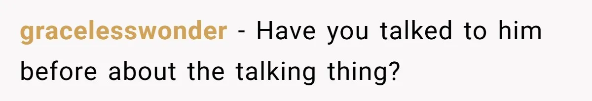 gracelesswonder − Have you talked to him before about the talking thing?