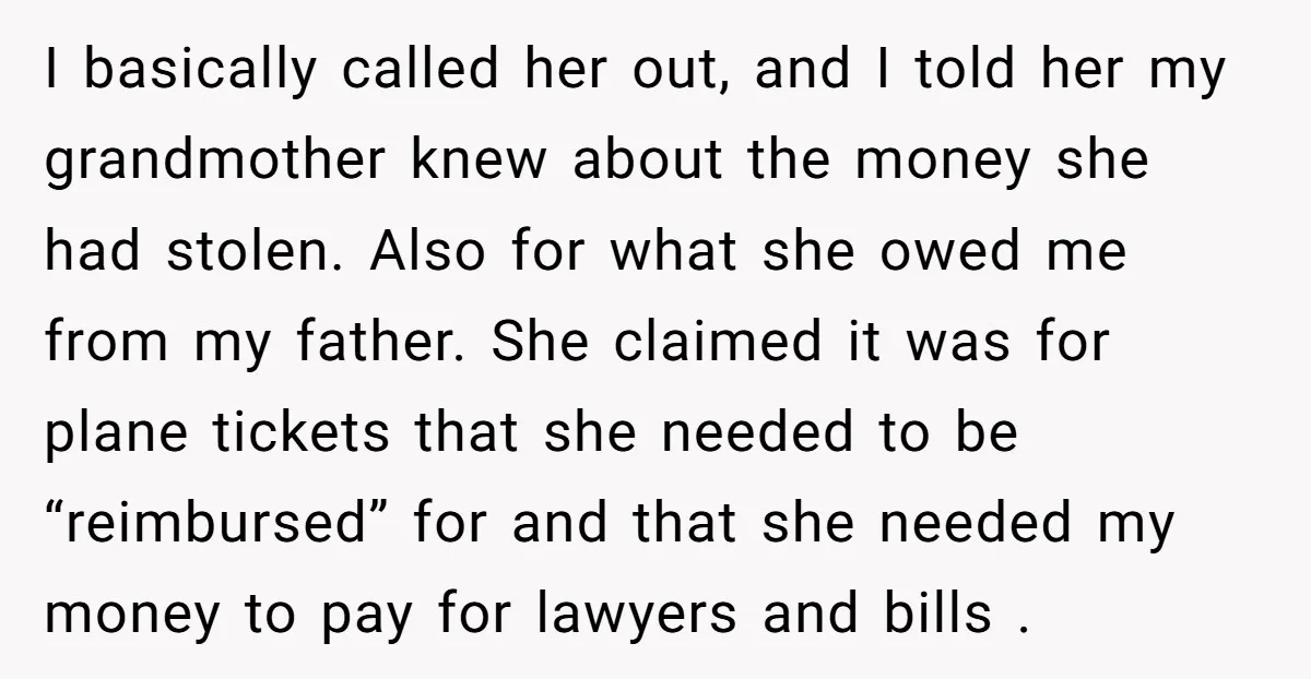 I basically called her out, and I told her my grandmother knew about the money she had stolen. Also for what she owed me from my father. She claimed it...