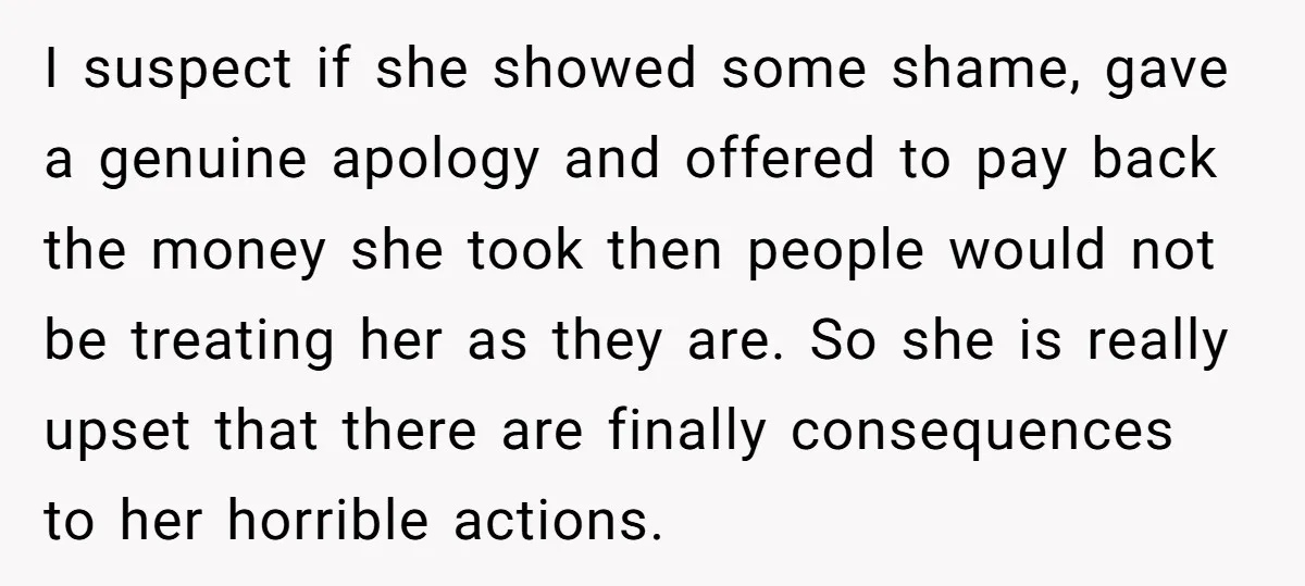 I suspect if she showed some shame, gave a genuine apology and offered to pay back the money she took then people would not be treating her as they are....