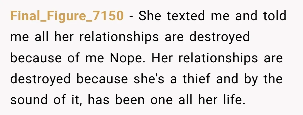 Final_Figure_7150 − She texted me and told me all her relationships are destroyed because of me Nope. Her relationships are destroyed because she's a thief and by the sound of...