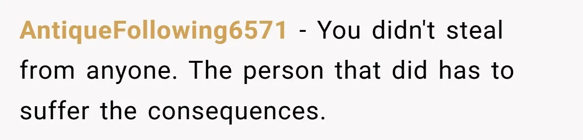 AntiqueFollowing6571 − You didn't steal from anyone. The person that did has to suffer the consequences.