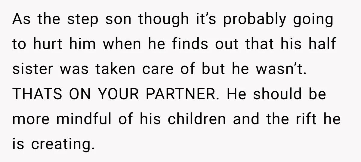 As the step son though it’s probably going to hurt him when he finds out that his half sister was taken care of but he wasn’t. THATS ON YOUR PARTNER....