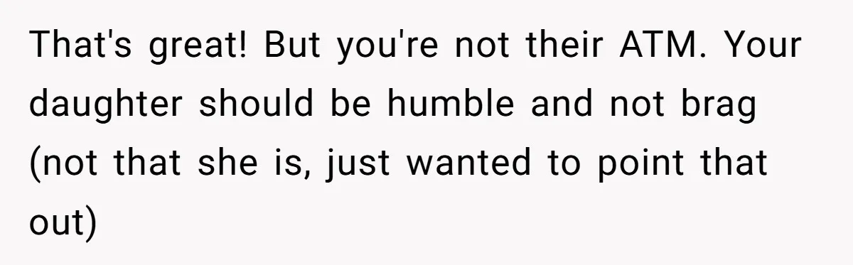 That's great! But you're not their ATM. Your daughter should be humble and not brag (not that she is, just wanted to point that out)