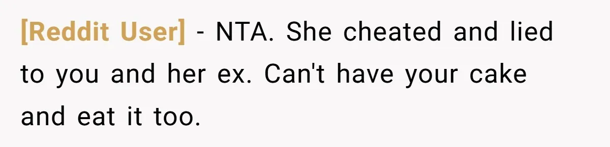 [Reddit User] − NTA. She cheated and lied to you and her ex. Can't have your cake and eat it too.